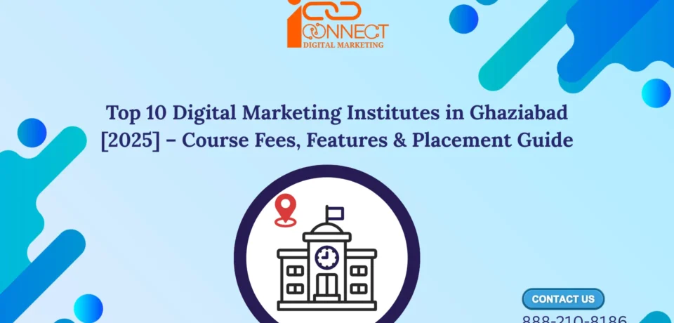 Top 10 Digital Marketing Institutes in Ghaziabad 2025 – Course Fees, Features & Placement Guide